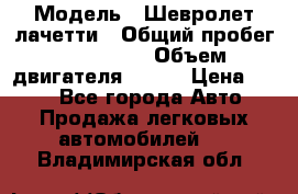  › Модель ­ Шевролет лачетти › Общий пробег ­ 145 000 › Объем двигателя ­ 109 › Цена ­ 260 - Все города Авто » Продажа легковых автомобилей   . Владимирская обл.